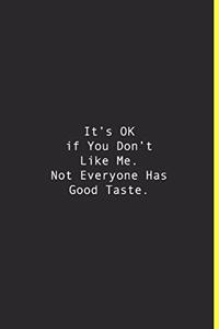 It's OK if You Don't Like Me. Not Everyone Has Good Taste.
