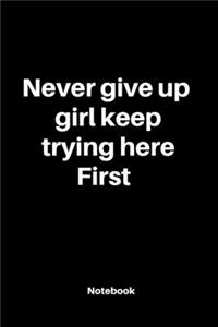 Never give up girl keep trying here first
