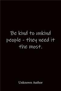 Be kind to unkind people - they need it the most. Unknown Author