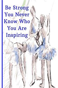 Be Strong You Never Know Who You Are Inspiring