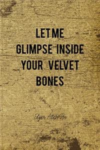 Let Me Glimpse Inside Your Velvet Bones
