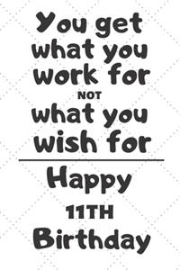 You get what you work for not what you wish for Happy 11th Birthday