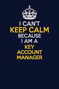 I Can't Keep Calm Because I Am A Key Account Manager