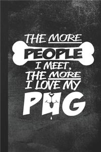 The More People I Meet, The More I Love My Pug