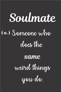Soulmate (n.) Someone Who Does The Same Weird Things You Do