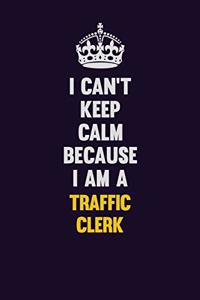 I Can't Keep Calm Because I Am A Traffic Clerk