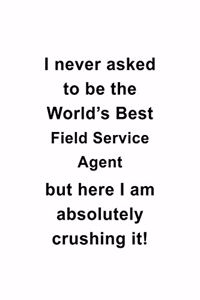 I Never Asked To Be The World's Best Field Service Agent But Here I Am Absolutely Crushing It