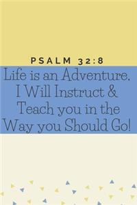 Life is an Adventure, I will instruct & teach you in the way you should go! - Psalm 32