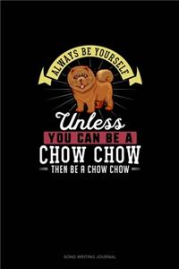 Always Be Yourself Unless You Can Be A Chow Chow Then Be A Chow Chow