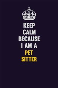 Keep Calm Because I Am A Pet Sitter