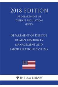 Department of Defense Human Resources Management and Labor Relations Systems (US Department of Defense Regulation) (DOD) (2018 Edition)