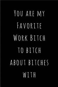 You are my Favorite Work Bitch to bitch about bitches with