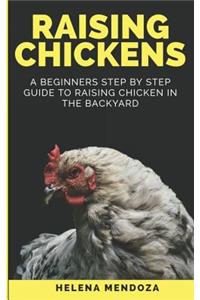 Raising Chickens: A Beginners Step By Step Guide to Raising Chicken in the Backyard