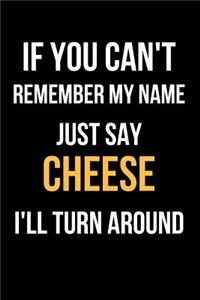 If You Can't Remember My Name Just Say Cheese I'll Turn Around