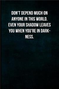 Don't Depend Much on Anyone in This World. Even Your Shadow Leaves You When You're in Darkness.