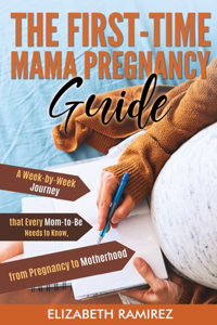 The First-Time Mama Pregnancy Guide: A Week-by-Week Journey that Every Mom-to-Be Needs to Know, from Pregnancy to Motherhood.