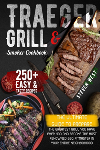 Traeger Grill & Smoker Cookbook: The Complete Guide to Prepare the Greatest Grill You Have Ever Had and Become the Most Renowned BBQ Pitmasters in Your Entire Neighborhood - 250+ Re