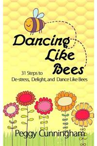 Dancing Like Bees: 31 Steps to De-Stress, Delight, and Dance Like Bees