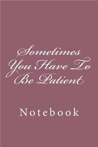 Sometimes You Have To Be Patient