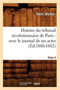 Histoire Du Tribunal Révolutionnaire de Paris: Avec Le Journal de Ses Actes. Tome 4 (Éd.1880-1882)