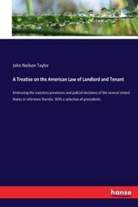 Treatise on the American Law of Landlord and Tenant: Embracing the statutory provisions and judicial decisions of the several United States in reference thereto. With a selection of precedents.