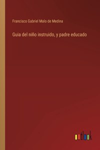 Guia del niño instruido, y padre educado