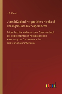 Joseph Kardinal Hergenröthers Handbuch der allgemeinen Kirchengeschichte: Dritter Band: Die Kirche nach dem Zusammenbruch der religiösen Einheit im Abendland und die Ausbreitung des Christentums in den außereuropäischen We