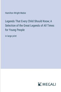 Legends That Every Child Should Know; A Selection of the Great Legends of All Times for Young People