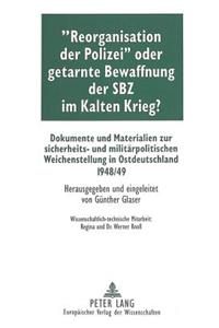 «Reorganisation Der Polizei» Oder Getarnte Bewaffnung Der Sbz Im Kalten Krieg?