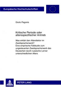Kritische Periode oder altersspezifischer Antrieb: Was erklaert den Altersfaktor im Zweitspracherwerb?- Eine empirische Fallstudie zum ungesteuerten Zweitspracherwerb des Deutschen durch russische Le