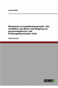 Phantasien im Sozialisationsprozeß - Das Verhältnis von Eltern und Säugling aus psychoanalytischer und bindungstheoretischer Sicht