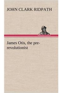 James Otis, the pre-revolutionist