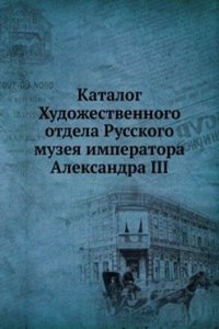 Katalog Hudozhestvennogo otdela Russkogo muzeya imperatora Aleksandra III