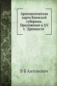 Arheologicheskaya karta Kievskoj gubernii. Prilozhenie k XV t. 