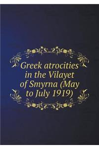 Greek Atrocities in the Vilayet of Smyrna (May to July 1919)