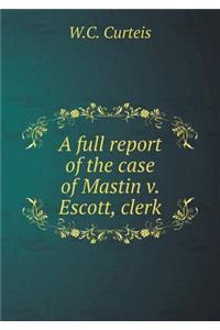 A Full Report of the Case of Mastin V. Escott, Clerk