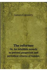 The Reformer Or, an Infallible Remedy to Prevent Pauperism and Periodical Returns of Famine,