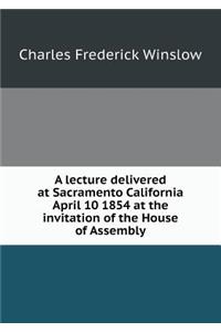 A Lecture Delivered at Sacramento California April 10 1854 at the Invitation of the House of Assembly