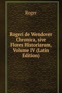 Rogeri de Wendover Chronica, sive Flores Historiarum, Volume IV (Latin Edition)