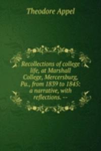 Recollections of college life, at Marshall College, Mercersburg, Pa., from 1839 to 1845: a narrative, with reflections. --