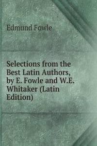 Selections from the Best Latin Authors, by E. Fowle and W.E. Whitaker (Latin Edition)