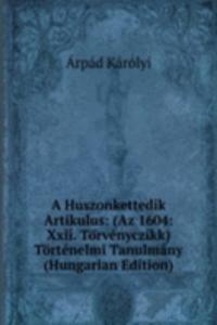 Huszonkettedik Artikulus: (Az 1604: Xxii. Torvenyczikk) Tortenelmi Tanulmany (Hungarian Edition)