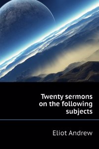 Twenty sermons on the following subjects .