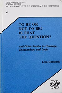 To Be or Not to Be? Is that the Question?: And Other Studies in Ontology, Epistemology and Logic: 66 (Poznan Studies in the Philosophy of the Sciences and the Humanities)