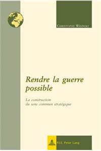 Rendre La Guerre Possible: La Construction Du Sens Commun Stratégique