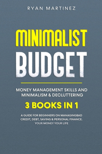 Minimalist Budget, Money Management Skills and Minimalism & Decluttering: 3 Books in 1: A Guide for Beginners on Managing Bad Credit, Debt, Saving & Personal Finance. Your Money Your Life