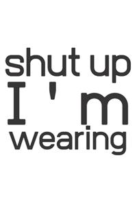 Shut up I'am wearing
