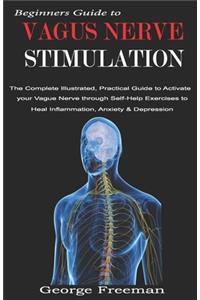 Beginners Guide to VAGUS NERVE STIMULATION: The Complete Illustrated, Practical Guide to Activate your Vague Nerve through Self-Help Exercises to Heal Inflammation, Anxiety & Depression