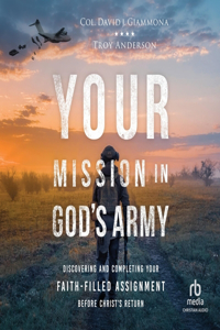 Your Mission in God's Army: Discovering and Completing Your Faith-Filled Assignment Before Christ's Return