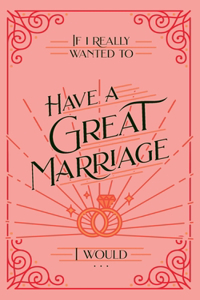 If I Really Wanted to Have a Great Marriage, I Would . . .